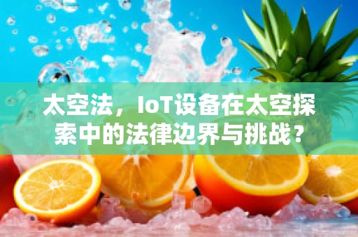 太空法，IoT设备在太空探索中的法律边界与挑战？