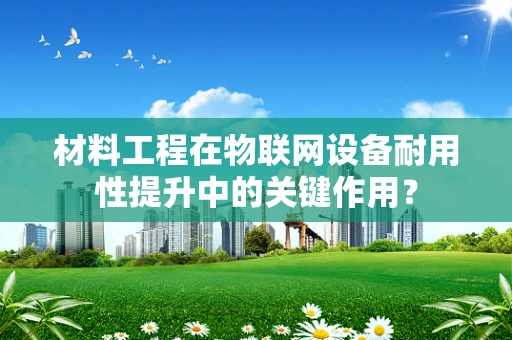 材料工程在物联网设备耐用性提升中的关键作用？