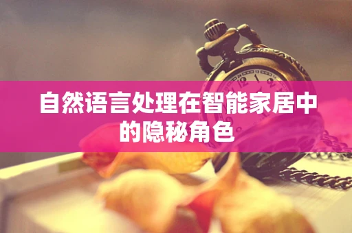 自然语言处理在智能家居中的隐秘角色