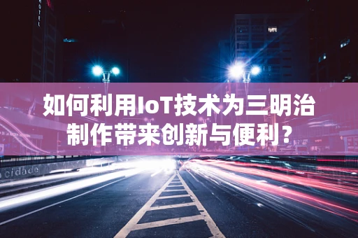 如何利用IoT技术为三明治制作带来创新与便利？