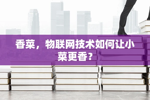 香菜，物联网技术如何让小菜更香？