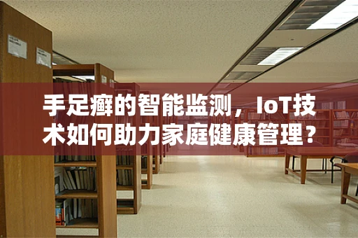 手足癣的智能监测，IoT技术如何助力家庭健康管理？
