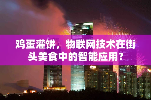 鸡蛋灌饼，物联网技术在街头美食中的智能应用？