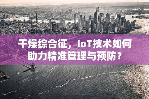 干燥综合征，IoT技术如何助力精准管理与预防？