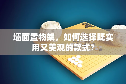 墙面置物架，如何选择既实用又美观的款式？