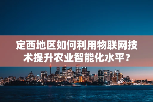 定西地区如何利用物联网技术提升农业智能化水平？