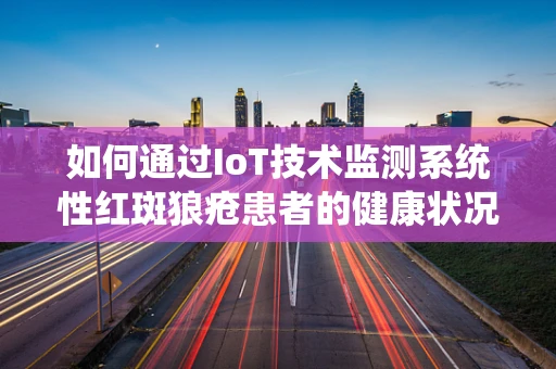 如何通过IoT技术监测系统性红斑狼疮患者的健康状况？