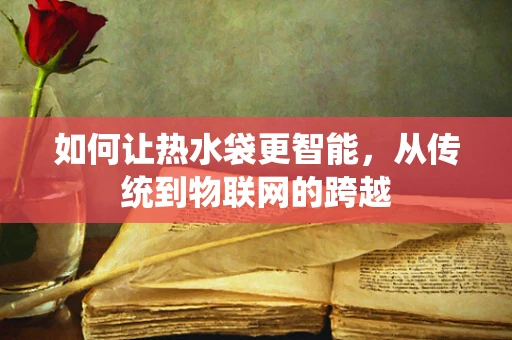 如何让热水袋更智能，从传统到物联网的跨越