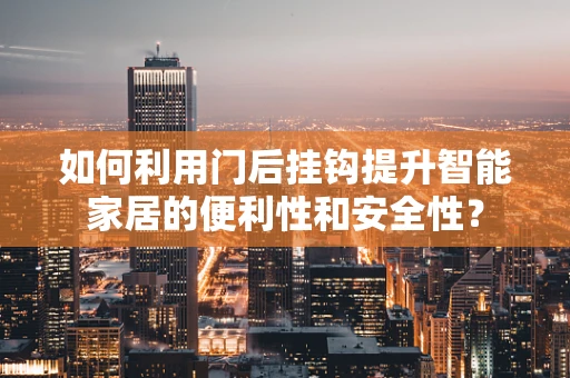 如何利用门后挂钩提升智能家居的便利性和安全性？