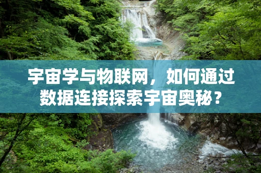 宇宙学与物联网，如何通过数据连接探索宇宙奥秘？