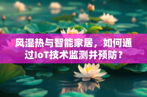 风湿热与智能家居，如何通过IoT技术监测并预防？