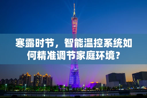 寒露时节，智能温控系统如何精准调节家庭环境？