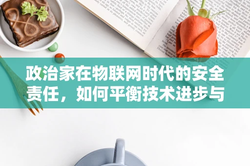 政治家在物联网时代的安全责任，如何平衡技术进步与国家安全？