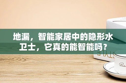 地漏，智能家居中的隐形水卫士，它真的能智能吗？
