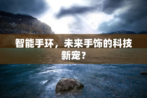 智能手环，未来手饰的科技新宠？