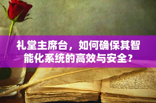 礼堂主席台，如何确保其智能化系统的高效与安全？