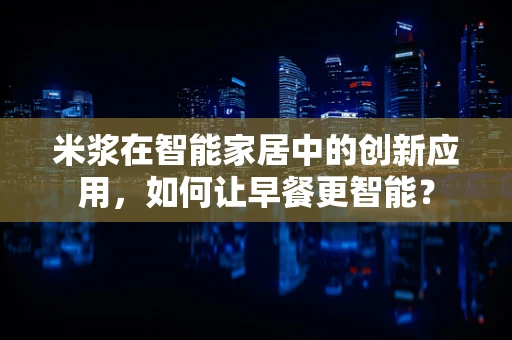 米浆在智能家居中的创新应用，如何让早餐更智能？