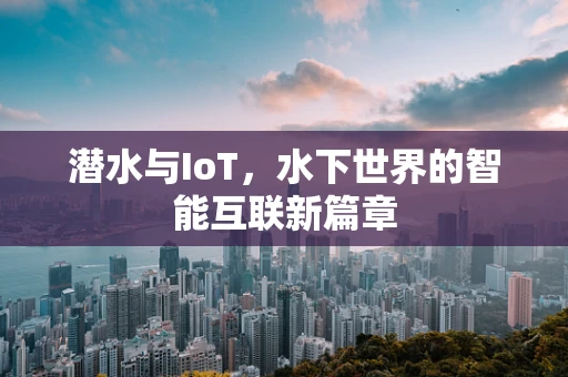 潜水与IoT，水下世界的智能互联新篇章