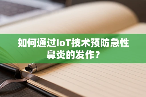 如何通过IoT技术预防急性鼻炎的发作？