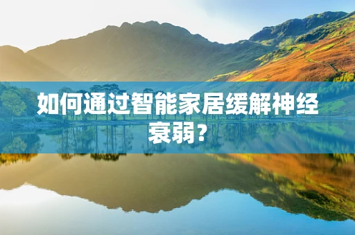 如何通过智能家居缓解神经衰弱？