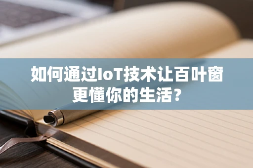 如何通过IoT技术让百叶窗更懂你的生活？