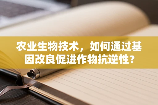 农业生物技术，如何通过基因改良促进作物抗逆性？