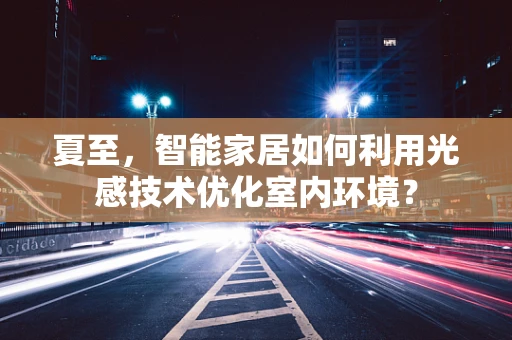 夏至，智能家居如何利用光感技术优化室内环境？