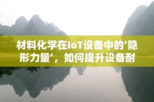 材料化学在IoT设备中的‘隐形力量’，如何提升设备耐用性与性能？