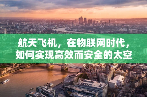 航天飞机，在物联网时代，如何实现高效而安全的太空探索？
