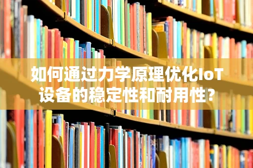 如何通过力学原理优化IoT设备的稳定性和耐用性？
