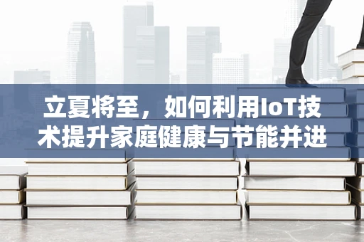 立夏将至，如何利用IoT技术提升家庭健康与节能并进？