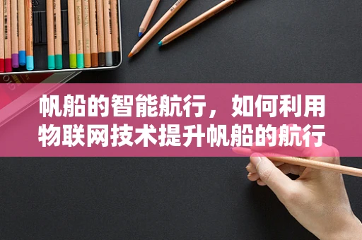 帆船的智能航行，如何利用物联网技术提升帆船的航行效率与安全性？