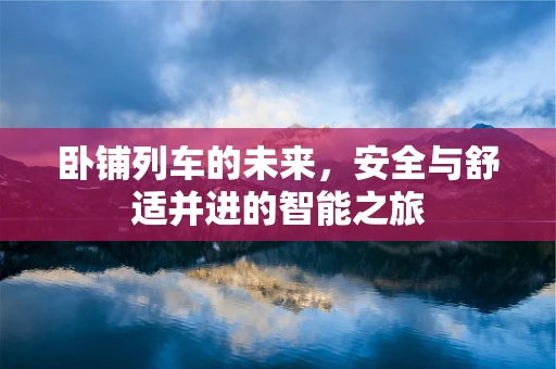 卧铺列车的未来，安全与舒适并进的智能之旅
