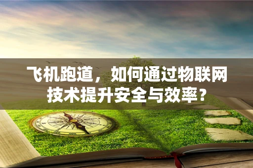 飞机跑道，如何通过物联网技术提升安全与效率？