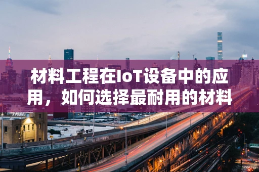 材料工程在IoT设备中的应用，如何选择最耐用的材料？