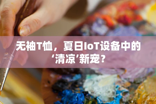 无袖T恤，夏日IoT设备中的‘清凉’新宠？