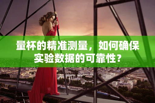 量杯的精准测量，如何确保实验数据的可靠性？