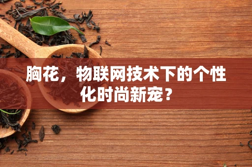 胸花，物联网技术下的个性化时尚新宠？