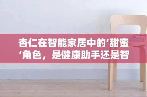 杏仁在智能家居中的‘甜蜜’角色，是健康助手还是智能设备？