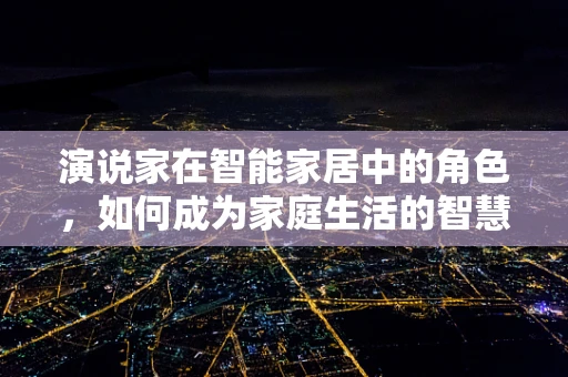 演说家在智能家居中的角色，如何成为家庭生活的智慧引导者？