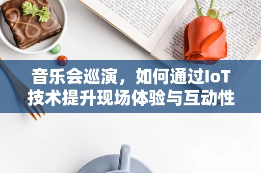 音乐会巡演，如何通过IoT技术提升现场体验与互动性？