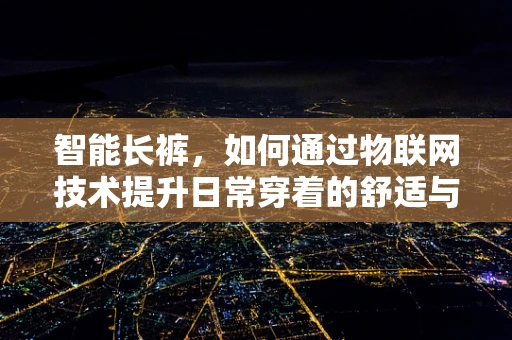 智能长裤，如何通过物联网技术提升日常穿着的舒适与健康？