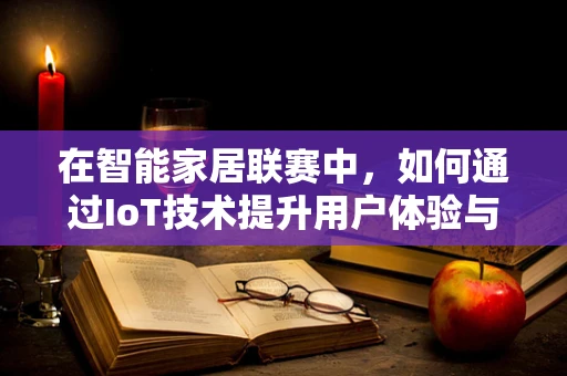 在智能家居联赛中，如何通过IoT技术提升用户体验与竞技性？