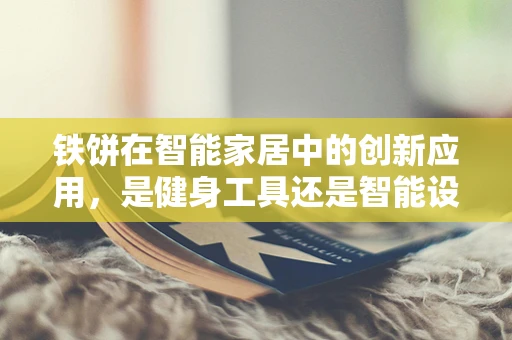 铁饼在智能家居中的创新应用，是健身工具还是智能设备？