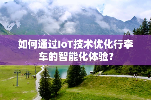 如何通过IoT技术优化行李车的智能化体验？