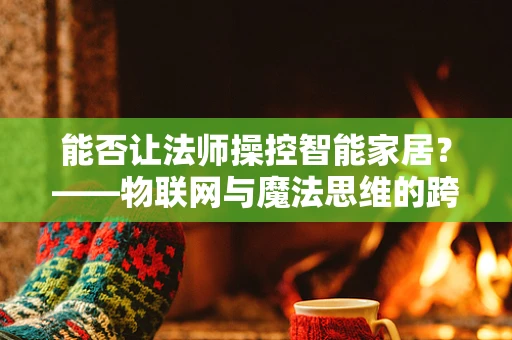 能否让法师操控智能家居？——物联网与魔法思维的跨界融合