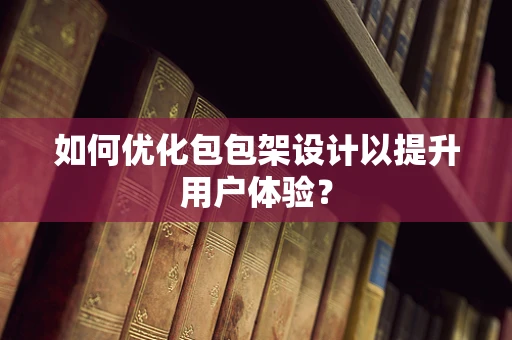 如何优化包包架设计以提升用户体验？
