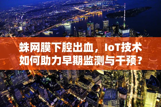 蛛网膜下腔出血，IoT技术如何助力早期监测与干预？
