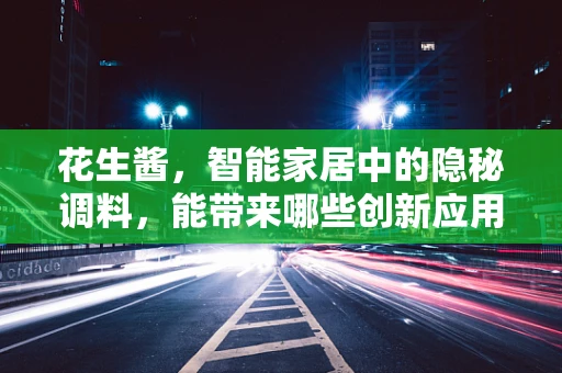 花生酱，智能家居中的隐秘调料，能带来哪些创新应用？