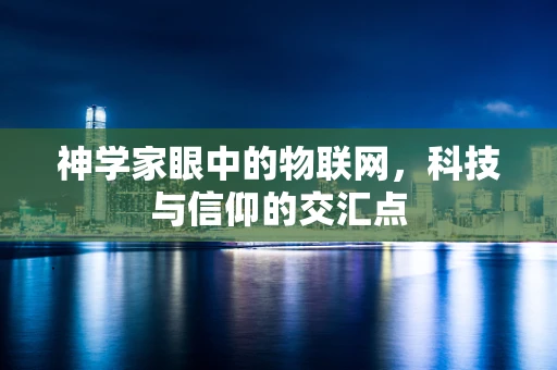 神学家眼中的物联网，科技与信仰的交汇点